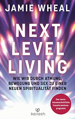 Next Level Living: Wie wir durch Atmung, Bewegung und Sex zu einer neuen Spiritualität finden - Das neurowissenschaftliche Transformationsprogramm