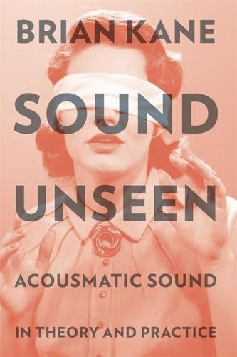 Sound Unseen: Acousmatic Sound in Theory and Practice