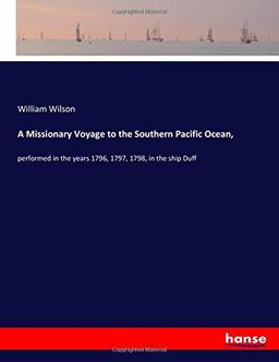 A Missionary Voyage to the Southern Pacific Ocean,: performed in the years 1796, 1797, 1798, in the ship Duff