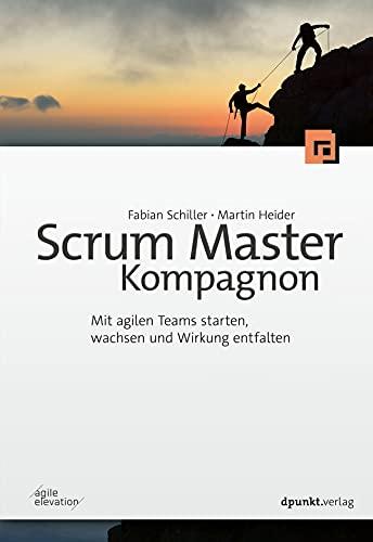 Scrum Master Kompagnon: Mit agilen Teams starten, wachsen und Wirkung entfalten