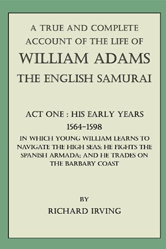 A True and Complete Account of the Life of William Adams - The English Samurai - Act One: His Early Years - 1564-1598 - (A True and Complete Account ... - The English Samurai - In Five Acts, Band 1)