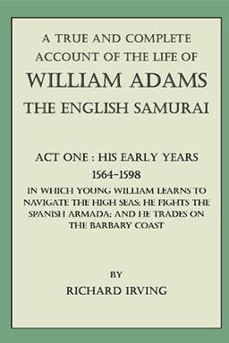 A True and Complete Account of the Life of William Adams - The English Samurai - Act One: His Early Years - 1564-1598 - (A True and Complete Account ... - The English Samurai - In Five Acts, Band 1)