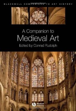 A Companion to Medieval Art: Romanesque and Gothic in Northern Europe (Blackwell Companions to Art History)