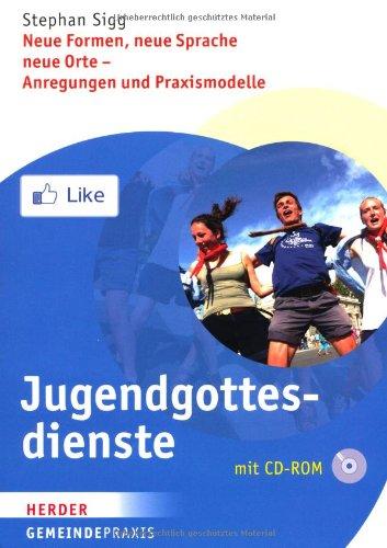 Jugendgottesdienste: Neue Formen, neue Sprache, neue Orte - Anregungen und Praxismodelle (Gemeinde Praxis)