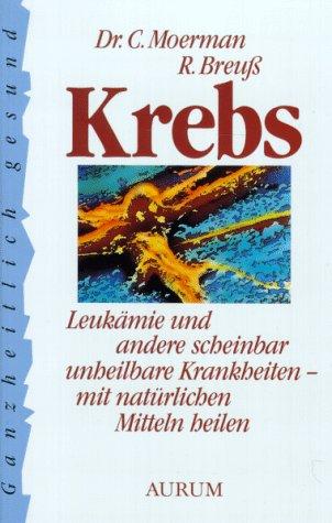 Krebs. Leukämie und andere scheinbar unheilbare Krankheiten - mit natürlichen Mitteln heilen