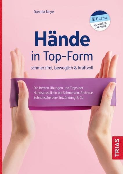 Hände in Top-Form: schmerzfrei, beweglich & kraftvoll: Die besten Übungen und Tipps der Handspezialistin bei Schmerzen, Arthrose, Sehnenscheiden-Entzündung & Co