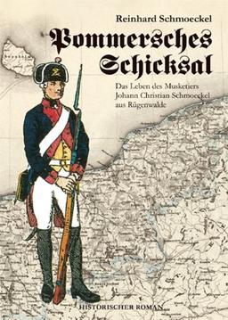 Pommersches Schicksal. Das Leben des Musketiers Johann Christian Schmoeckel aus Rügenwalde: Historischer Roman