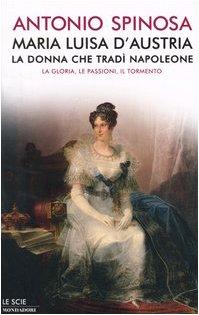 Maria Luisa d'Austria, la donna che tradì Napoleone. La gloria, le passioni, il tormento (Le scie)