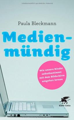 Medienmündig: Wie unsere Kinder selbstbestimmt mit dem Bildschirm umgehen lernen