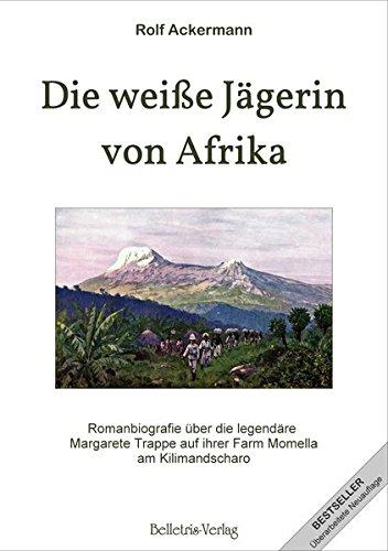 Die weiße Jägerin von Afrika: Romanbiografie über die legendäre Margarete Trappe auf ihrer Farm Momella am Kilimandscharo