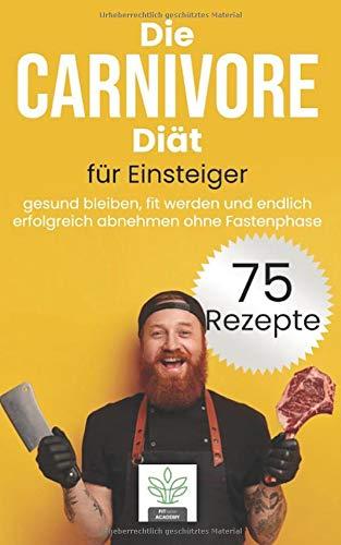 Die Carnivore Diät für Einsteiger: gesund bleiben, fit werden und endlich erfolgreich abnehmen mit der Carnivoren Diät - inkl. 75 gesunde und leckere Rezepte für deine Carnivore Ernährung