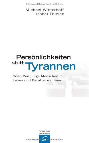 Persönlichkeiten statt Tyrannen: Oder: Wie junge Menschen in Leben und Beruf ankommen