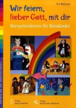 Wir feiern, lieber Gott, mit dir: Kurzgottesdienste für Kleinkinder