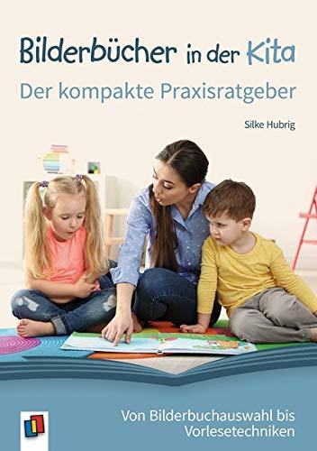 Bilderbücher in der Kita: Der kompakte Praxisratgeber von Bilderbuchauswahl bis Vorlesetechniken