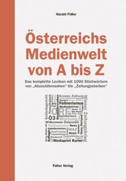 Österreichs Medienwelt von A - Z. Das komplette Lexikon mit 1000 Stichwörtern von Abzockfernsehen bis Zeitungssterben