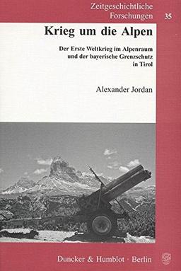 Krieg um die Alpen.: Der Erste Weltkrieg im Alpenraum und der bayerische Grenzschutz in Tirol. (Zeitgeschichtliche Forschungen)