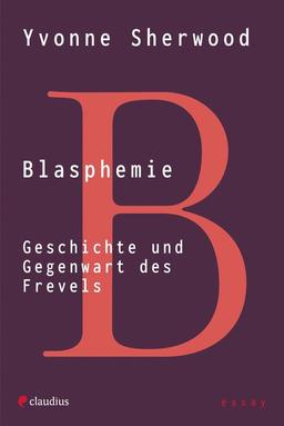 Blasphemie: Geschichte und Gegenwart des Frevels