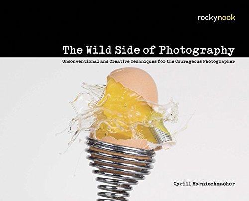 The Wild Side of Photography: Unconventional and Creative Techniques for the Courageous Photographer