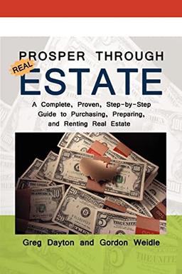 Prosper through Real Estate: A Complete, Proven, Step-by-Step Guide to Purchasing, Preparing, and Renting Real Estate