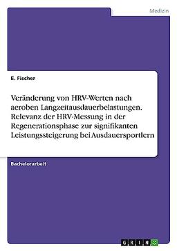 Veränderung von HRV-Werten nach aeroben Langzeitausdauerbelastungen. Relevanz der HRV-Messung in der Regenerationsphase zur signifikanten Leistungssteigerung bei Ausdauersportlern