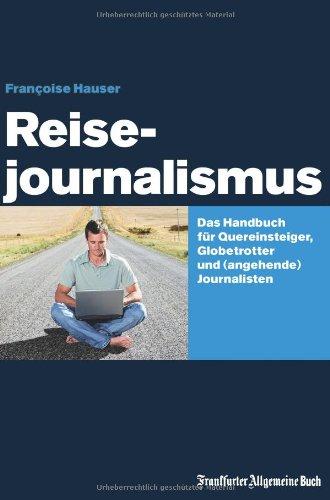 Reisejournalismus: Das Handbuch für Quereinsteiger, Globetrotter und (angehende) Journalisten