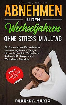 Abnehmen in den Wechseljahren ohne Stress im Alltag: Für Frauen ab 40: Fett verbrennen – Hormone regulieren – Weniger Hitzewallungen. Mit Wechseljahre ... 30 Power Rezepten und Wechseljahre Checkliste