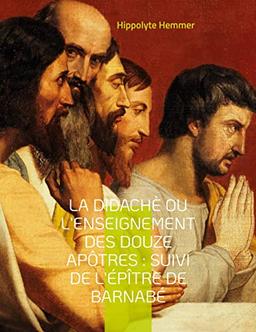 La Didachè ou l'enseignement des douze Apôtres : Suivi de l'Epître de Barnabé : Suivi de l'Epître de Barnabé, livre apocryphe du nouveau Testament décrivant la vie de Jésus de Nazareth.