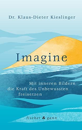 Imagine: Mit inneren Bildern die Kraft des Unbewussten freisetzen