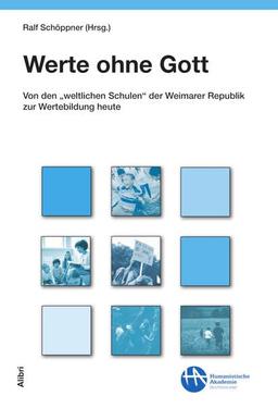 Werte ohne Gott: Von den „weltlichen Schulen“ der Weimarer Republik zur Wertebildung heute (Schriftenreihe der Humanistischen Akademie Deutschland)