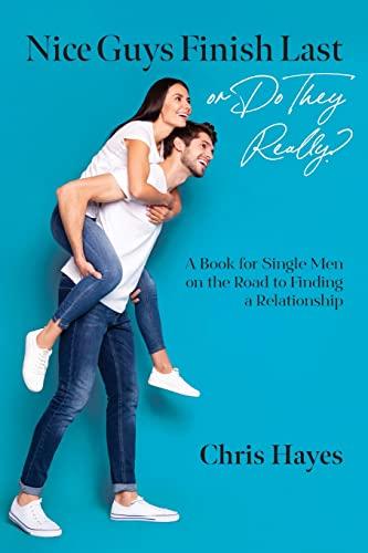 Nice Guys Finish Last or Do They Really?: A Book for Single Men on the Road to Finding a Relationship