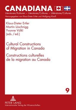 Cultural Constructions of Migration in Canada- Constructions culturelles de la migration au Canada (Canadiana: Literaturen /Kulturen - Literatures /Cultures - Littèratures /Cultures)