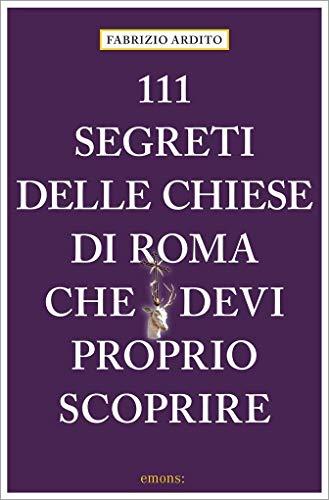 111 segreti delle chiese di Roma che devi proprio scoprire (111 Luoghi...)