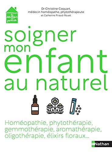 Soigner mon enfant au naturel : homéopathie, phytothérapie, gemmothérapie, aromathérapie, oligothérapie, élixirs floraux...