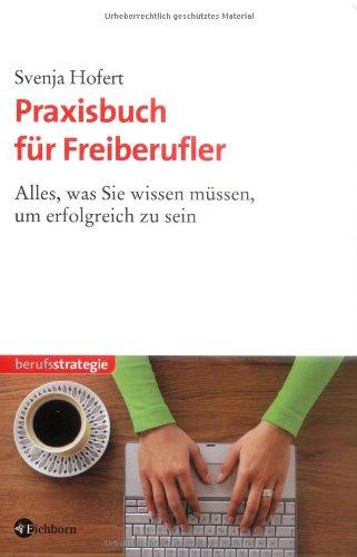 Praxisbuch für Freiberufler: Alles, was Sie wissen müssen, um erfolgreich zu sein