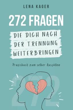 272 Fragen, die dich nach der Trennung weiterbringen (Trennung verarbeiten, Liebeskummer überwinden): Direkt aus meiner täglichen Coaching-Praxis!