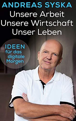 Unsere Arbeit. Unsere Wirtschaft. Unser Leben: Ideen für das digitale Morgen