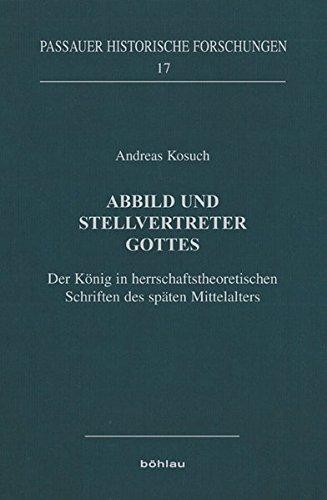 Abbild und Stellvertreter Gottes: Der König in herrschaftstheoretischen Schriften des späten Mittelalters (Passauer Historische Forschungen)