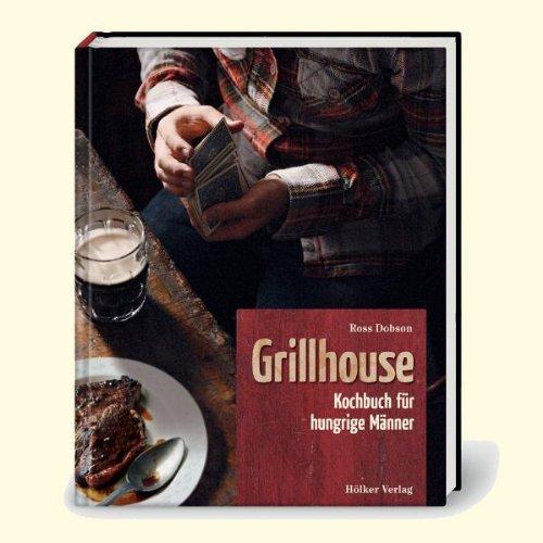 Grillhouse: Kochbuch für hungrige Männer