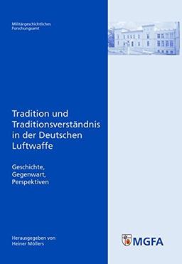 Tradition und Traditionsverständnis in der Deutschen Luftwaffe: Geschichte – Gegenwart – Perspektiven (Potsdamer Schriften des Zentrums für Militärgeschichte und Sozialwissenschaften der Bundeswehr)