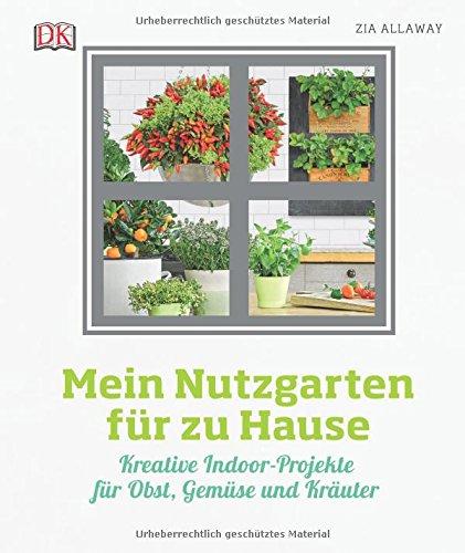 Mein Nutzgarten für zu Hause: Kreative Indoor-Projekte  für Obst, Gemüse und Kräuter