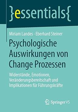 Psychologische Auswirkungen von Change Prozessen: Widerstände, Emotionen, Veränderungsbereitschaft und Implikationen für Führungskräfte (essentials)