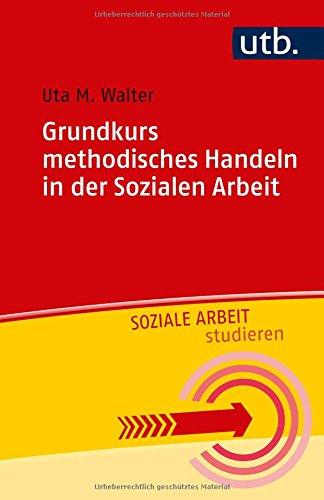 Grundkurs methodisches Handeln in der Sozialen Arbeit (Soziale Arbeit studieren, Band 4846)