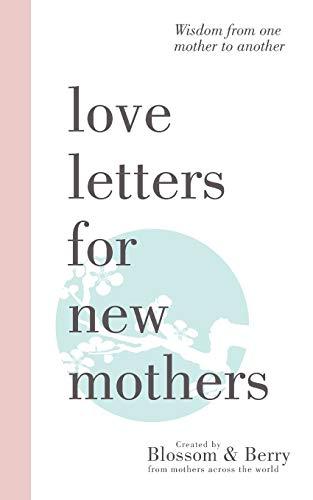 Love Letters For New Mothers: Wisdom from one mother to another