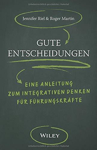 Gute Entscheidungen: Eine Anleitung zum Integrativen Denken für Führungskräfte