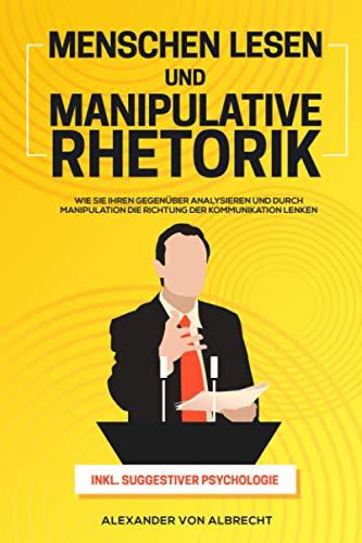 Menschen lesen und Manipulative Rhetorik: Wie Sie Ihren Gegenüber analysieren und durch Manipulation die Richtung der Kommunikation lenken inkl. suggestiver Psychologie