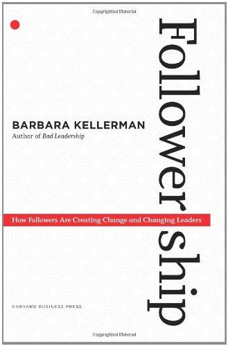 Followership: How Followers Are Creating Change and Changing Leaders (Center for Public Leadership)