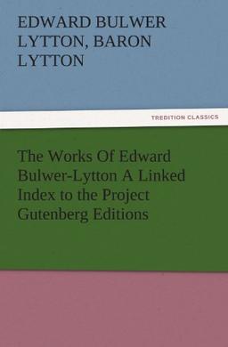 The Works Of Edward Bulwer-Lytton A Linked Index to the Project Gutenberg Editions (TREDITION CLASSICS)