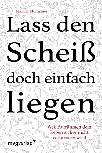 Lass den Scheiß doch einfach liegen: Weil Aufräumen dein Leben sicher nicht verändern wird