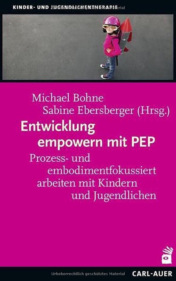 Entwicklung empowern mit PEP: Prozess- und embodimentfokussiert arbeiten mit Kindern und Jugendlichen (Kinder- und Jugendlichentherapie)