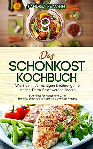 Das Schonkost Kochbuch: Wie Sie mit der richtigen Ernährung Ihre Magen-Darm-Beschwerden lindern: Schonkost für Magen und Darm - Schnelle, einfache und köstliche Schonkost Rezepte